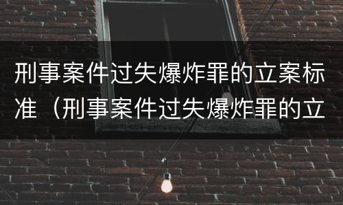 刑事案件过失爆炸罪的立案标准（刑事案件过失爆炸罪的立案标准是）
