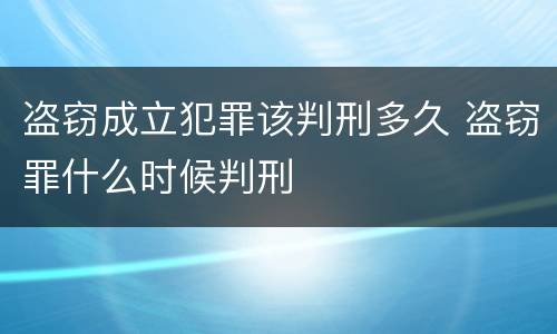盗窃成立犯罪该判刑多久 盗窃罪什么时候判刑