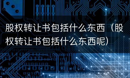 股权转让书包括什么东西（股权转让书包括什么东西呢）