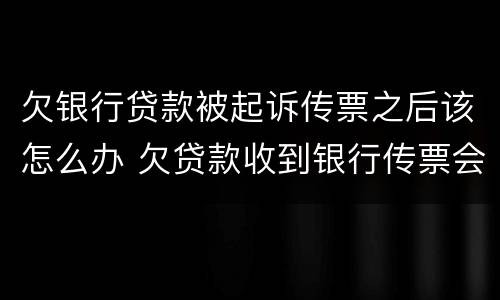 欠银行贷款被起诉传票之后该怎么办 欠贷款收到银行传票会怎么办