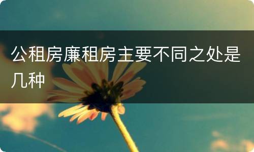 公租房廉租房主要不同之处是几种