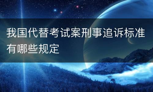 我国代替考试案刑事追诉标准有哪些规定
