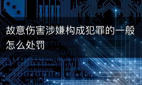 故意伤害涉嫌构成犯罪的一般怎么处罚