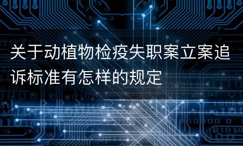 关于动植物检疫失职案立案追诉标准有怎样的规定