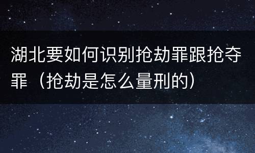 湖北要如何识别抢劫罪跟抢夺罪（抢劫是怎么量刑的）