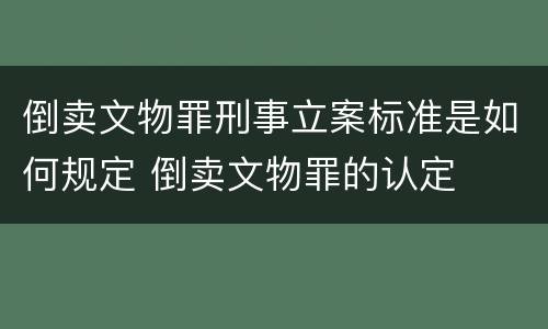 倒卖文物罪刑事立案标准是如何规定 倒卖文物罪的认定