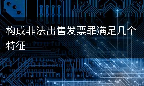 构成非法出售发票罪满足几个特征