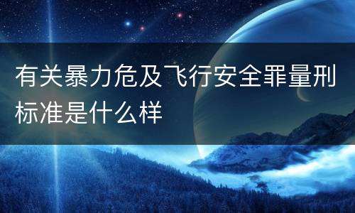 有关暴力危及飞行安全罪量刑标准是什么样