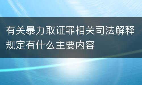 有关暴力取证罪相关司法解释规定有什么主要内容