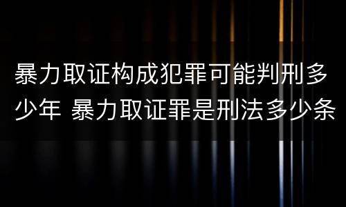 暴力取证构成犯罪可能判刑多少年 暴力取证罪是刑法多少条
