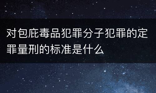对包庇毒品犯罪分子犯罪的定罪量刑的标准是什么