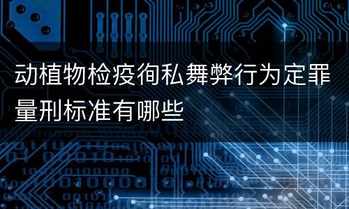 动植物检疫徇私舞弊行为定罪量刑标准有哪些