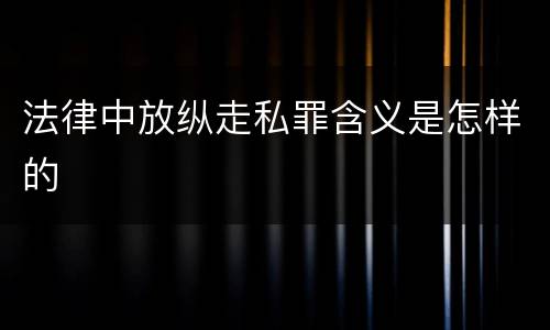 法律中放纵走私罪含义是怎样的