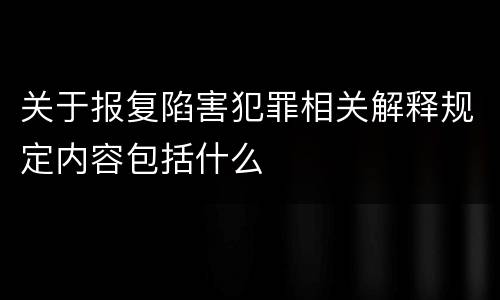 关于报复陷害犯罪相关解释规定内容包括什么