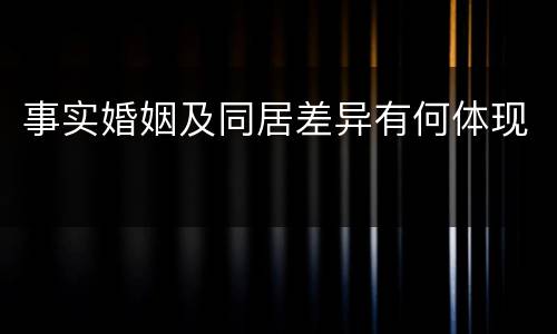 事实婚姻及同居差异有何体现