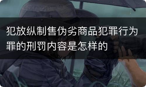 犯放纵制售伪劣商品犯罪行为罪的刑罚内容是怎样的