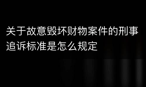 关于故意毁坏财物案件的刑事追诉标准是怎么规定