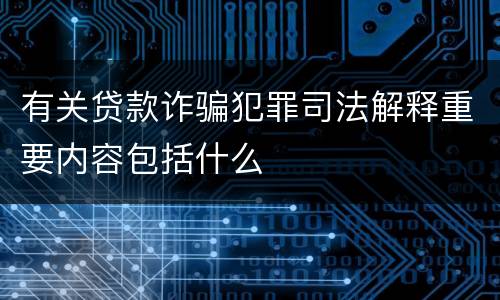 有关贷款诈骗犯罪司法解释重要内容包括什么