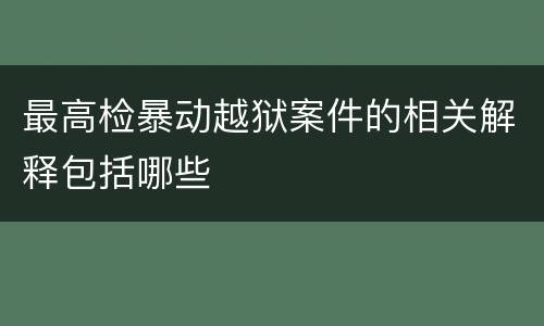 最高检暴动越狱案件的相关解释包括哪些
