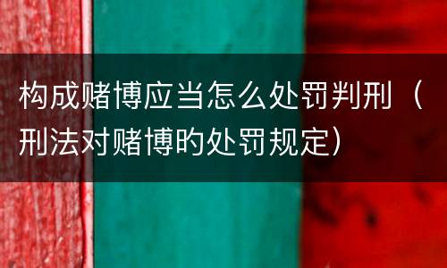 构成赌博应当怎么处罚判刑（刑法对赌博旳处罚规定）