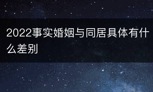 2022事实婚姻与同居具体有什么差别