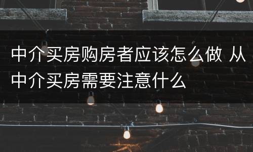 中介买房购房者应该怎么做 从中介买房需要注意什么