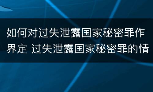 如何对过失泄露国家秘密罪作界定 过失泄露国家秘密罪的情形有哪些