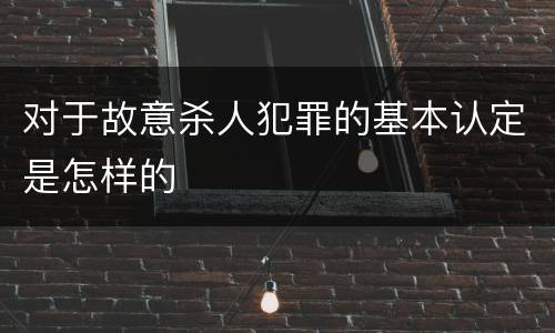对于故意杀人犯罪的基本认定是怎样的