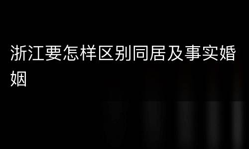 浙江要怎样区别同居及事实婚姻