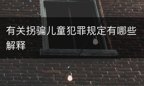 有关拐骗儿童犯罪规定有哪些解释