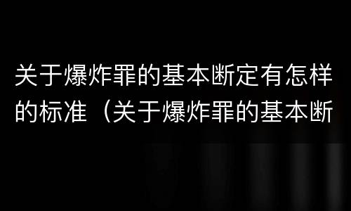 关于爆炸罪的基本断定有怎样的标准（关于爆炸罪的基本断定有怎样的标准呢）