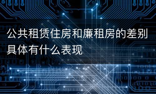 公共租赁住房和廉租房的差别具体有什么表现