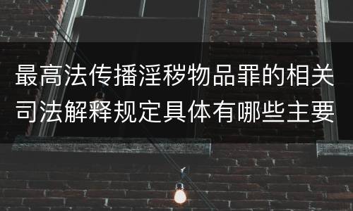 最高法传播淫秽物品罪的相关司法解释规定具体有哪些主要内容
