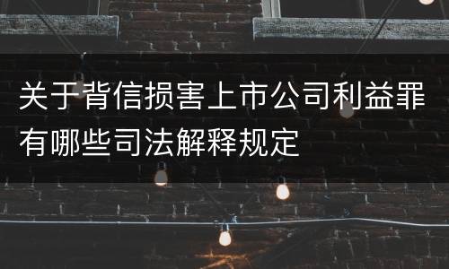 关于背信损害上市公司利益罪有哪些司法解释规定