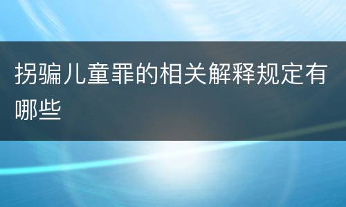 拐骗儿童罪的相关解释规定有哪些