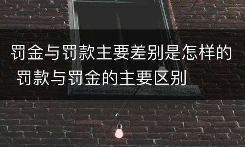 罚金与罚款主要差别是怎样的 罚款与罚金的主要区别