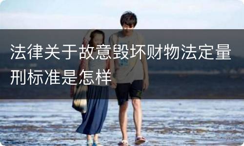 法律关于故意毁坏财物法定量刑标准是怎样