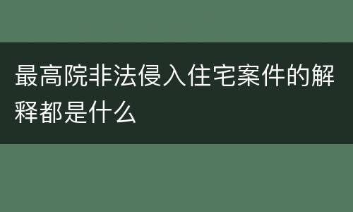 最高院非法侵入住宅案件的解释都是什么
