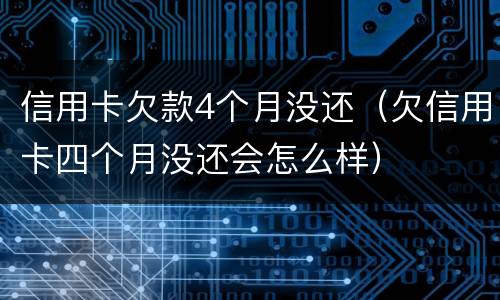 信用卡欠款4个月没还（欠信用卡四个月没还会怎么样）