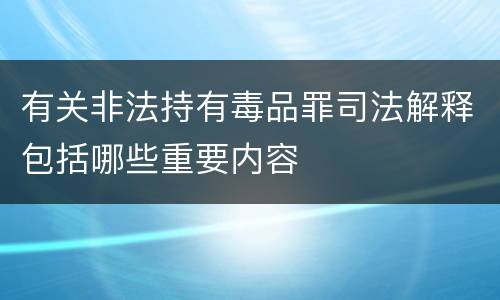 有关非法持有毒品罪司法解释包括哪些重要内容