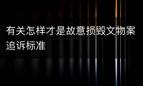 有关怎样才是故意损毁文物案追诉标准