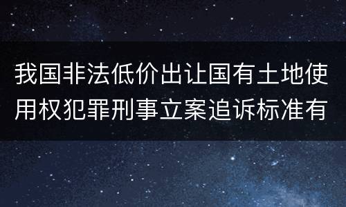我国非法低价出让国有土地使用权犯罪刑事立案追诉标准有怎样的规定