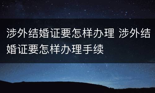 涉外结婚证要怎样办理 涉外结婚证要怎样办理手续