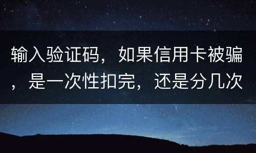 输入验证码，如果信用卡被骗，是一次性扣完，还是分几次扣