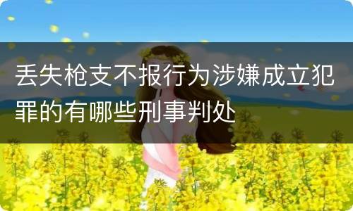 丢失枪支不报行为涉嫌成立犯罪的有哪些刑事判处