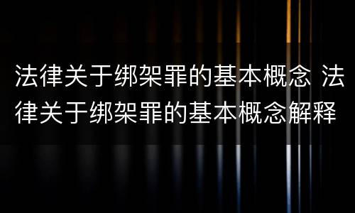 法律关于绑架罪的基本概念 法律关于绑架罪的基本概念解释