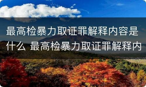 最高检暴力取证罪解释内容是什么 最高检暴力取证罪解释内容是什么