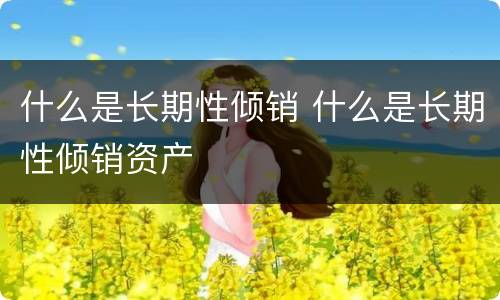 什么是长期性倾销 什么是长期性倾销资产