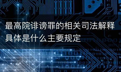 最高院诽谤罪的相关司法解释具体是什么主要规定