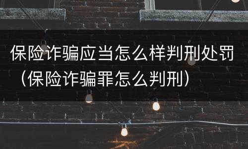 保险诈骗应当怎么样判刑处罚（保险诈骗罪怎么判刑）